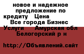 новое и надежное предложение по кредиту › Цена ­ 1 000 000 - Все города Бизнес » Услуги   . Амурская обл.,Белогорский р-н